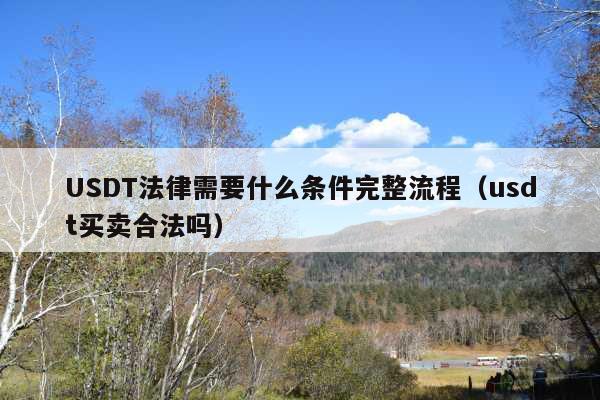 USDT法律需要什么条件完整流程(usdt买卖合法吗)