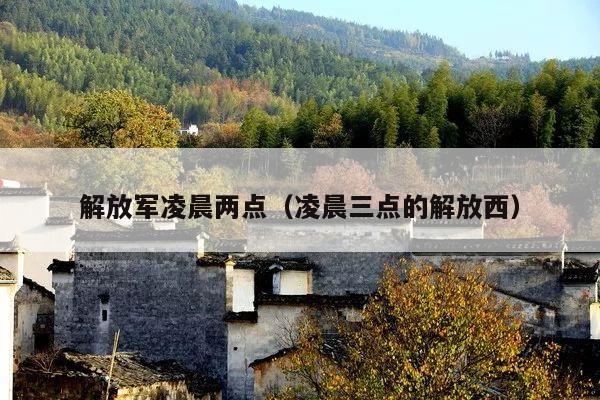 解放军凌晨两点(凌晨三点的解放西)