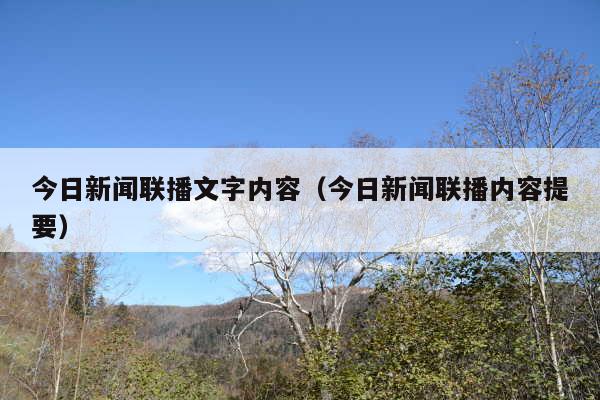 今日新闻联播文字内容（今日新闻联播内容提要）