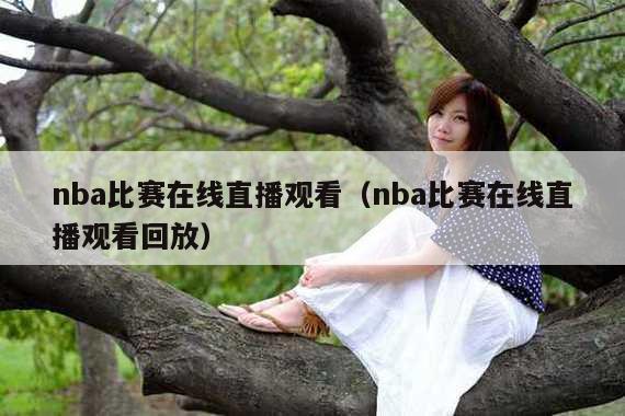 nba比赛在线直播观看（nba比赛在线直播观看回放）
