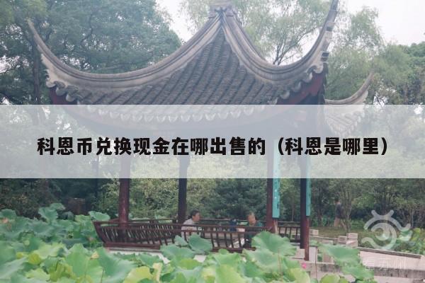 科恩币兑换现金在哪出售的(科恩是哪里)