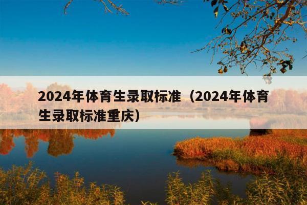 2024年体育生录取标准(2024年体育生录取标准重庆)