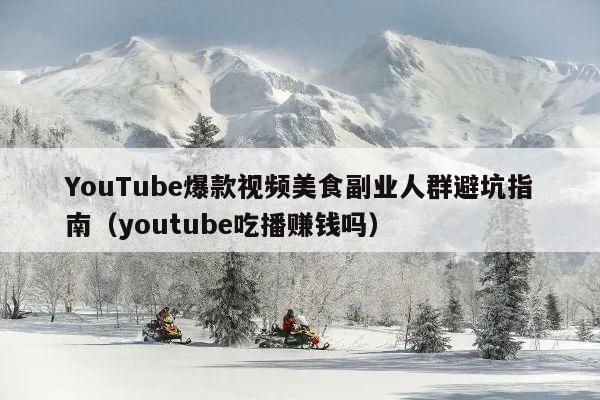 YouTube爆款视频美食副业人群避坑指南（youtube吃播赚钱吗）