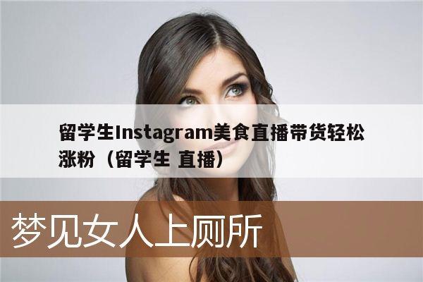 留学生Instagram美食直播带货轻松涨粉(留学生 直播)