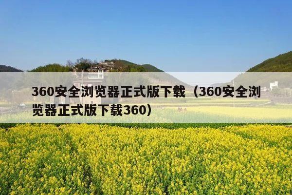 360安全浏览器正式版下载（360安全浏览器正式版下载360）