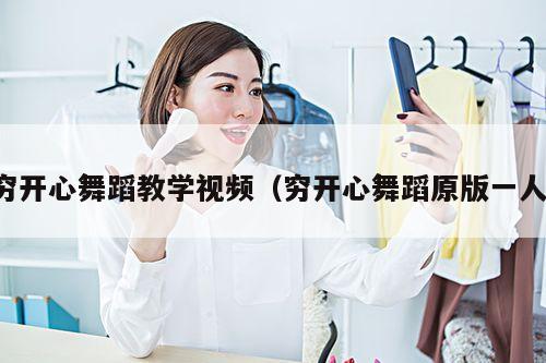 穷开心舞蹈教学视频(穷开心舞蹈原版一人)