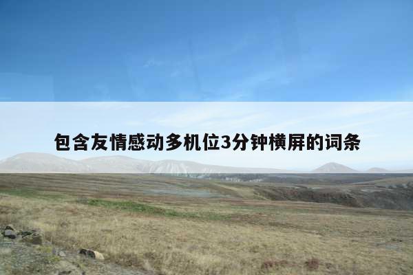 包含友情感动多机位3分钟横屏的词条