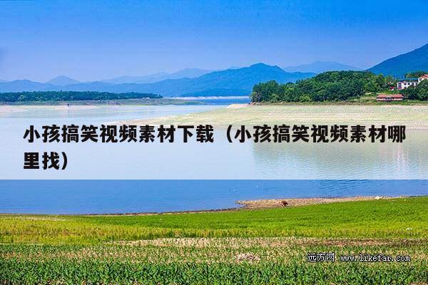 小孩搞笑视频素材下载(小孩搞笑视频素材哪里找)