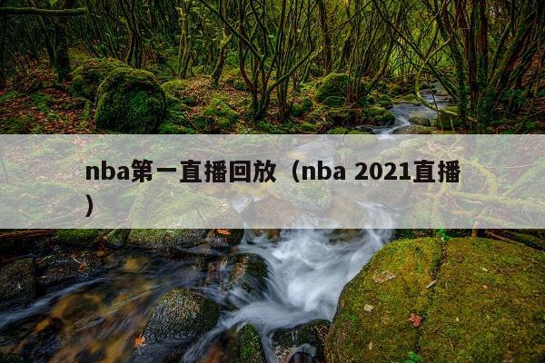 nba第一直播回放(nba 2021直播)