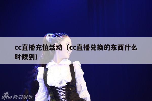 cc直播充值活动(cc直播兑换的东西什么时候到)