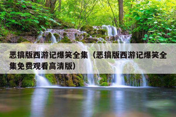 恶搞版西游记爆笑全集(恶搞版西游记爆笑全集免费观看高清版)