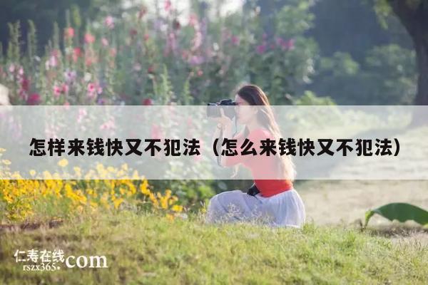 怎样来钱快又不犯法(怎么来钱快又不犯法)