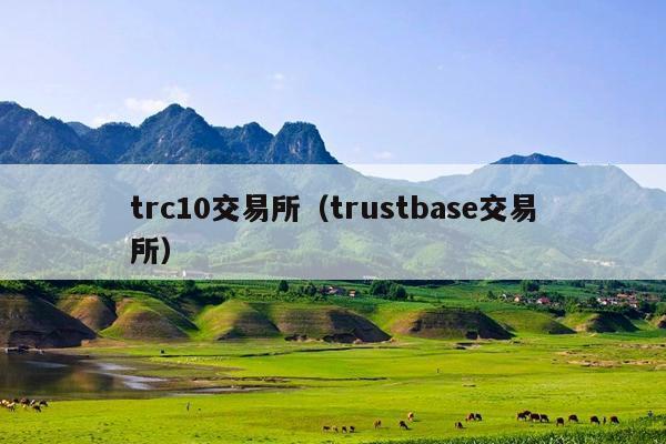 trc10交易所(trustbase交易所)