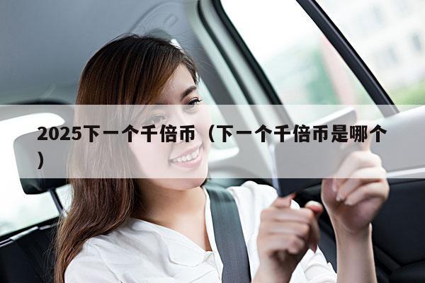 2025下一个千倍币(下一个千倍币是哪个)