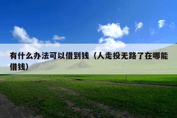 有什么办法可以借到钱(人走投无路了在哪能借钱)