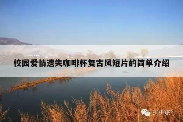 校园爱情遗失咖啡杯复古风短片的简单介绍