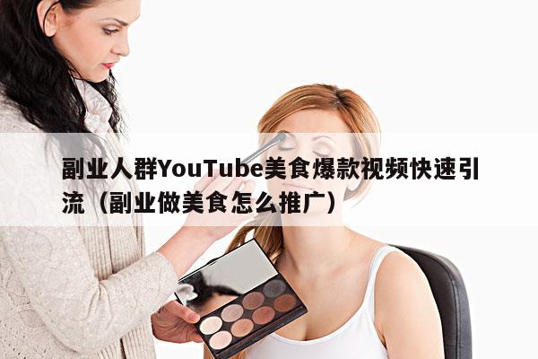 副业人群YouTube美食爆款视频快速引流(副业做美食怎么推广)