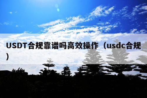 USDT合规靠谱吗高效操作(usdc合规)