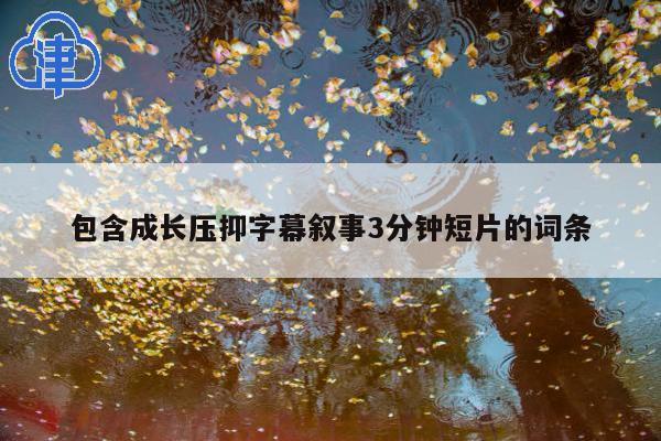 包含成长压抑字幕叙事3分钟短片的词条