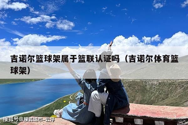 吉诺尔篮球架属于篮联认证吗(吉诺尔体育篮球架)