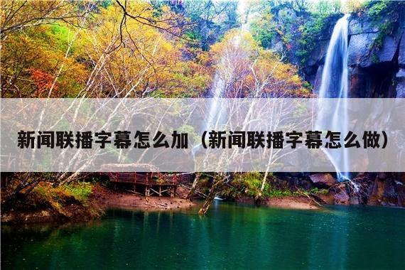 新闻联播字幕怎么加(新闻联播字幕怎么做)