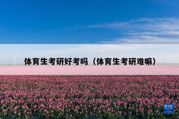 体育生考研好考吗(体育生考研难嘛)