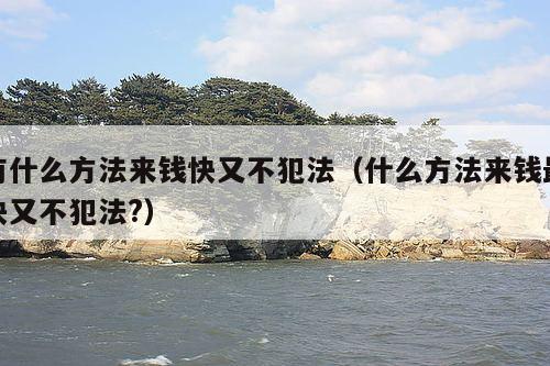有什么方法来钱快又不犯法(什么方法来钱最快又不犯法?)