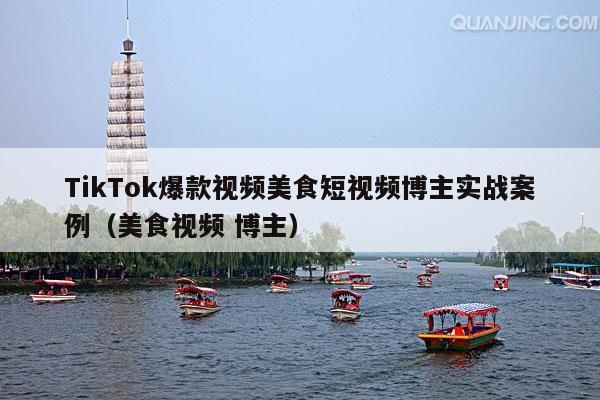 TikTok爆款视频美食短视频博主实战案例(美食视频 博主)