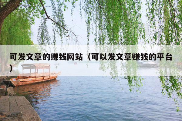 可发文章的赚钱网站(可以发文章赚钱的平台)