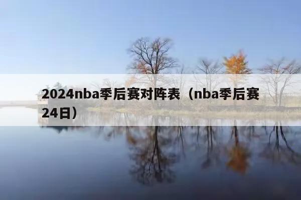 2024nba季后赛对阵表(nba季后赛24日)