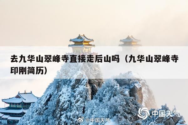 去九华山翠峰寺直接走后山吗(九华山翠峰寺印刚简历)