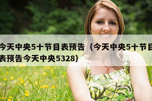 今天中央5十节目表预告(今天中央5十节目表预告今天中央5328)
