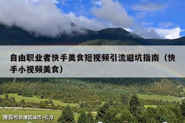 自由职业者快手美食短视频引流避坑指南(快手小视频美食)