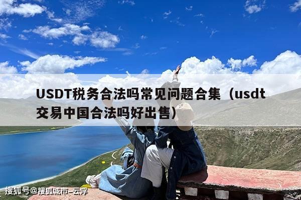 USDT税务合法吗常见问题合集(usdt交易中国合法吗好出售)