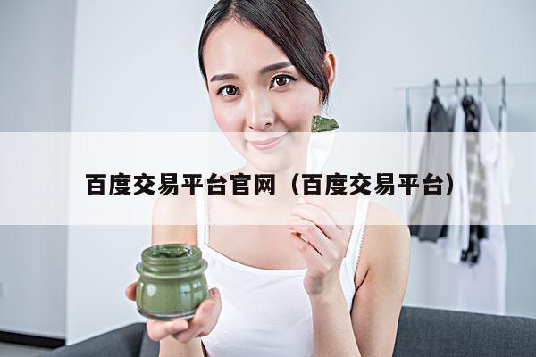 百度交易平台官网(百度交易平台)