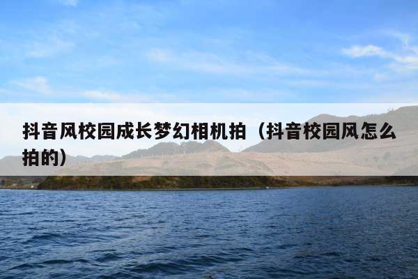 抖音风校园成长梦幻相机拍(抖音校园风怎么拍的)