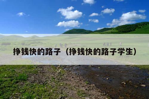 挣钱快的路子(挣钱快的路子学生)