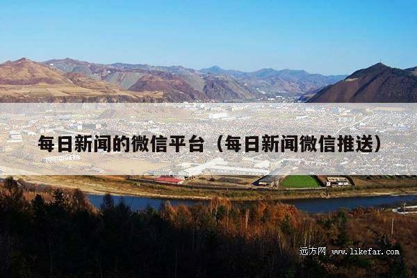 每日新闻的微信平台(每日新闻微信推送)