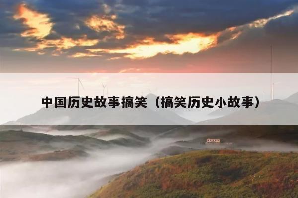 中国历史故事搞笑(搞笑历史小故事)