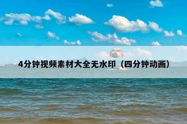 4分钟视频素材大全无水印(四分钟动画)