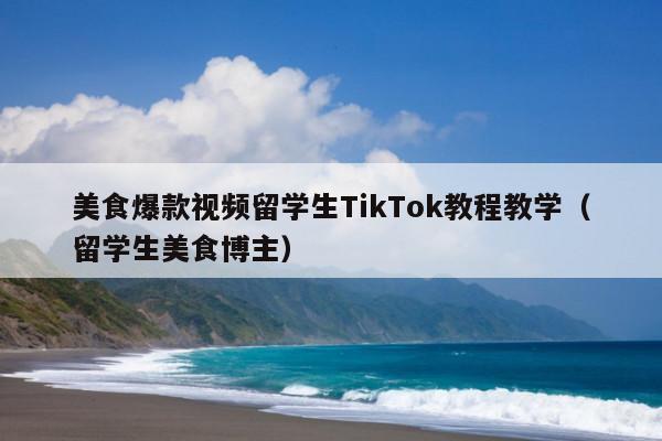 美食爆款视频留学生TikTok教程教学(留学生美食博主)