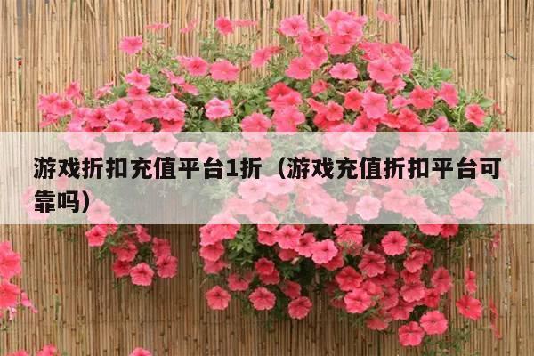 游戏折扣充值平台1折(游戏充值折扣平台可靠吗)