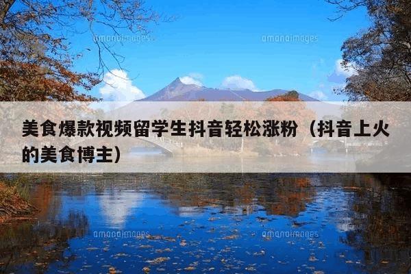 美食爆款视频留学生抖音轻松涨粉(抖音上火的美食博主)