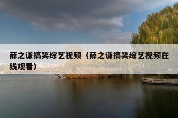薛之谦搞笑综艺视频(薛之谦搞笑综艺视频在线观看)