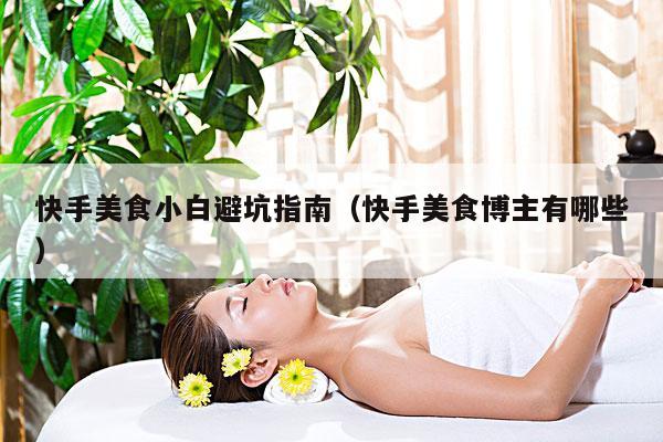 快手美食小白避坑指南(快手美食博主有哪些)