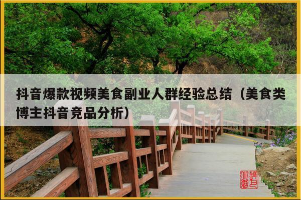 抖音爆款视频美食副业人群经验总结(美食类博主抖音竞品分析)