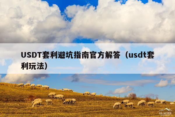 USDT套利避坑指南官方解答(usdt套利玩法)