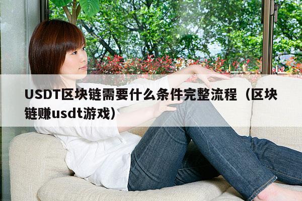 USDT区块链需要什么条件完整流程(区块链赚usdt游戏)