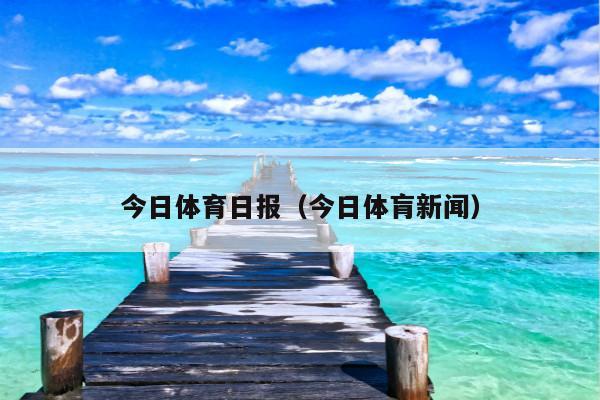 今日体育日报(今日体肓新闻)