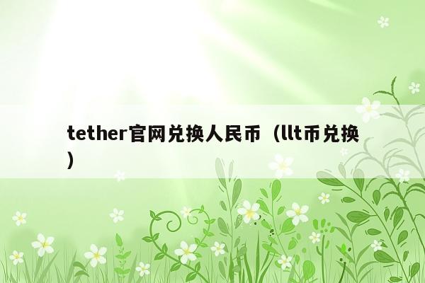 tether官网兑换人民币(llt币兑换)